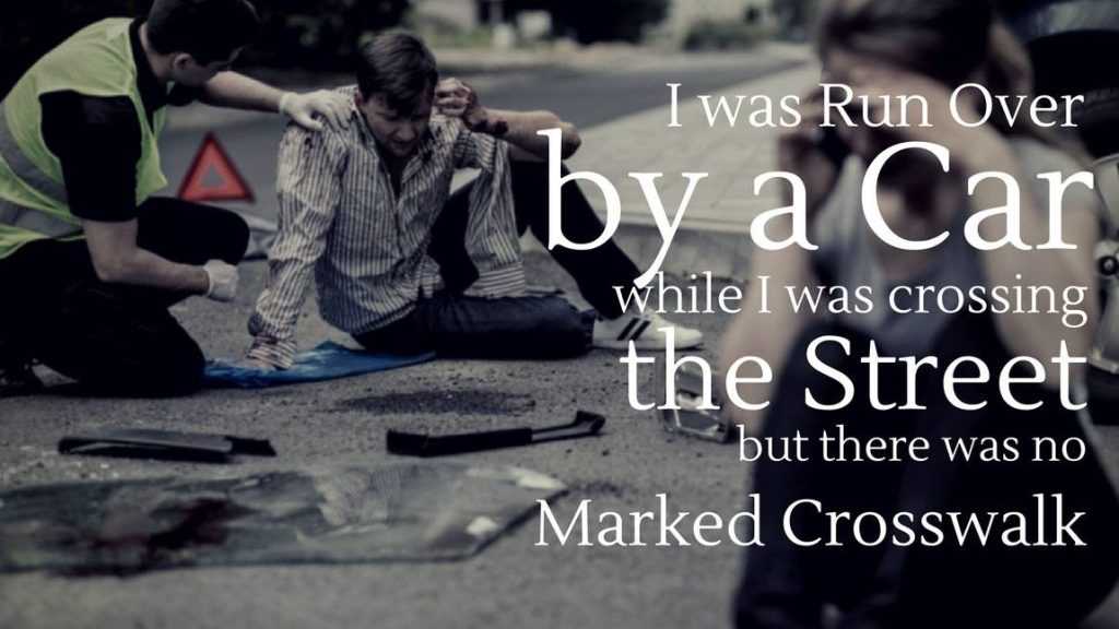 I was Run Over By A Car While I was Crossing The Street but There was No Marked Crosswalk